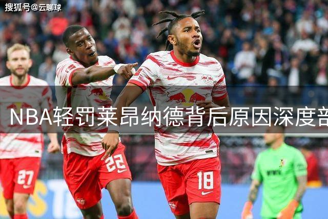 NBA轻罚莱昂纳德背后原因深度剖析